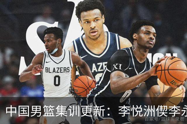 中国男篮集训更新：李悦洲偰李永炜火线入队，王浩然曾凡博暂离，杨瀚森夏联归来