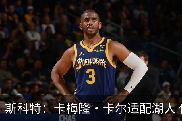 斯科特：卡梅隆·卡尔适配湖人 他兼具运动能力与投射&热爱防守