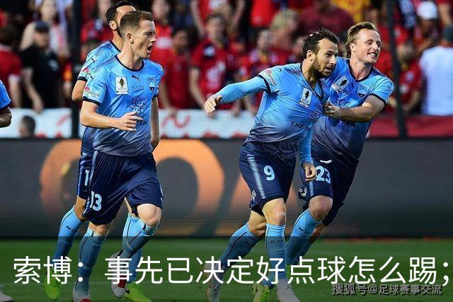 索博：事先已决定好点球怎么踢；如果能拿到三分我会更高兴