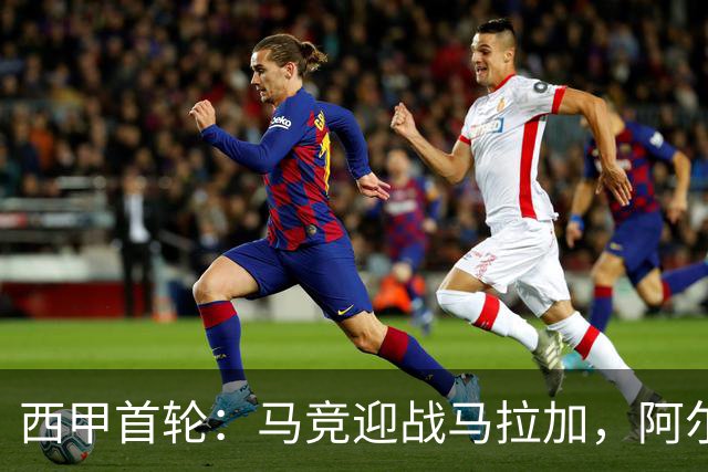 西甲首轮：马竞迎战马拉加，阿尔瓦雷斯缺席成焦点