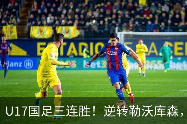 U17国足三连胜！逆转勒沃库森，赵松源替补传射，半决赛对阵河床